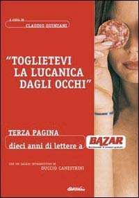 Toglietevi la lucanica dagli occhi. Terza pagina: dieci anni a &laquo;Bazar&raquo;