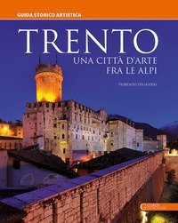 Trento. Una citt&agrave; d'arte fra le Alpi. Guida storico artistica