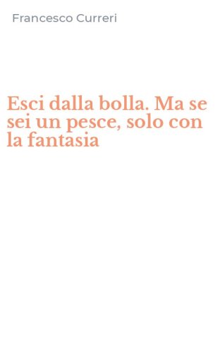 Esci dalla bolla. Ma se sei un pesce, solo con la fantasia