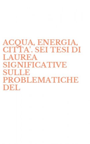 ACQUA, ENERGIA, CITTA'. SEI TESI DI LAUREA SIGNIFICATIVE SULLE PROBLEMATICHE DEL