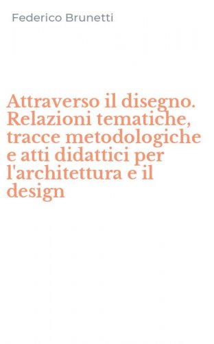 Attraverso il disegno. Relazioni tematiche, tracce metodologiche e atti didattici per l'architettura e il design