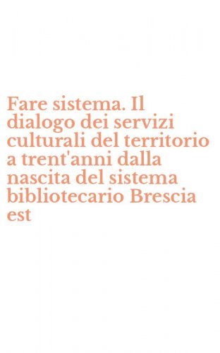 Fare sistema. Il dialogo dei servizi culturali del territorio a trent'anni dalla nascita del sistema bibliotecario Brescia est