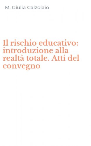 Il rischio educativo: introduzione alla realt&agrave; totale. Atti del convegno