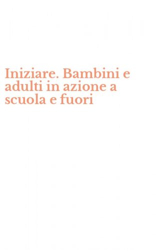 Iniziare. Bambini e adulti in azione a scuola e fuori