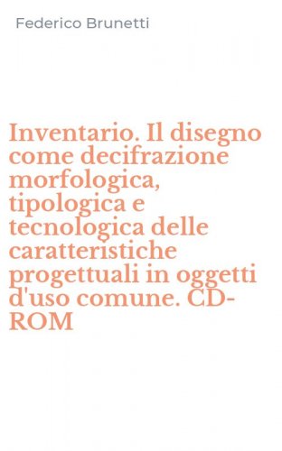 Inventario. Il disegno come decifrazione morfologica, tipologica e tecnologica delle caratteristiche progettuali in oggetti d'uso comune. CD-ROM