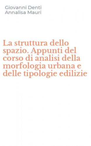 La struttura dello spazio. Appunti del corso di analisi della morfologia urbana e delle tipologie edilizie