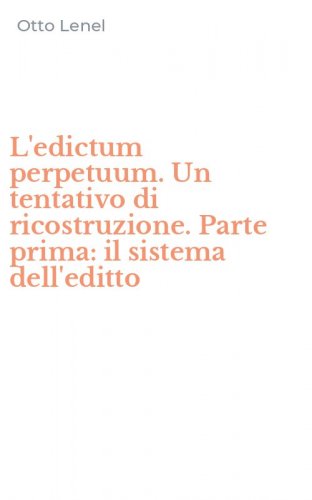 L'edictum perpetuum. Un tentativo di ricostruzione. Parte prima: il sistema dell'editto