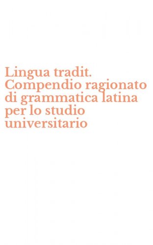 Lingua tradit. Compendio ragionato di grammatica latina per lo studio universitario