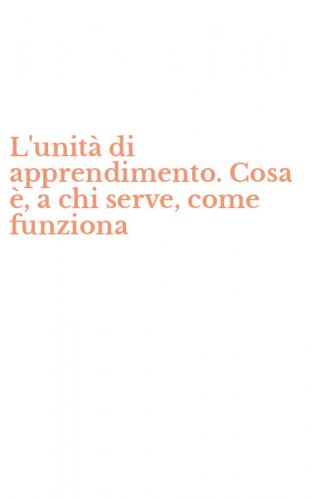 L'unit&agrave; di apprendimento. Cosa &egrave;, a chi serve, come funziona