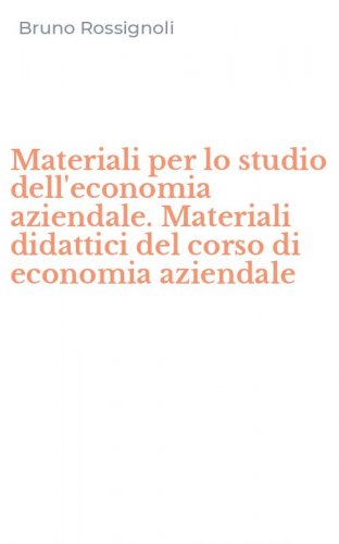 Materiali per lo studio dell'economia aziendale. Materiali didattici del corso di economia aziendale - ECONOMIA AZIENDALE