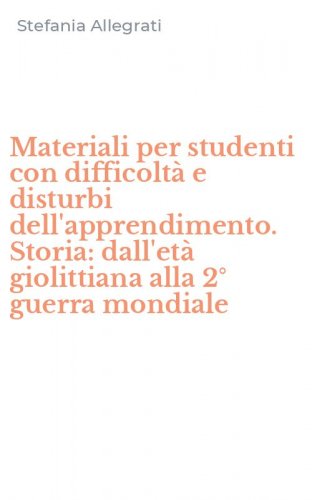 Materiali per studenti con difficolt&agrave; e disturbi dell'apprendimento. Storia: dall'et&agrave; giolittiana alla 2&deg; guerra mondiale