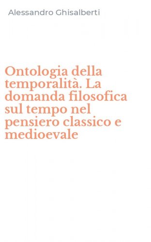 Ontologia della temporalit&agrave;. La domanda filosofica sul tempo nel pensiero classico e medioevale
