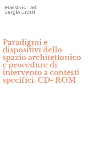 Paradigmi e dispositivi dello spazio architettonico e procedure di intervento a contesti specifici. CD-ROM