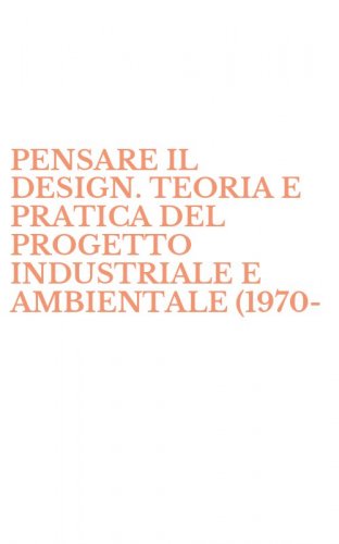 PENSARE IL DESIGN. TEORIA E PRATICA DEL PROGETTO INDUSTRIALE E AMBIENTALE (1970-