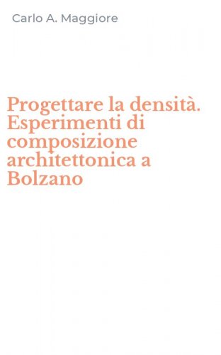 Progettare la densit&agrave;. Esperimenti di composizione architettonica a Bolzano
