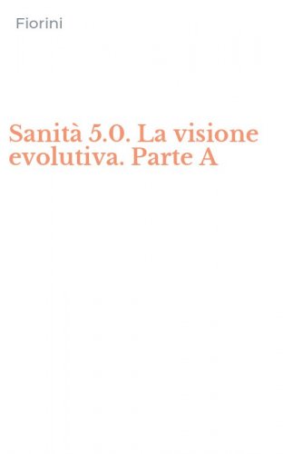 Sanit&agrave; 5.0. La visione evolutiva. Parte A