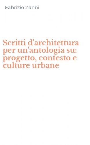 Scritti d'architettura per un'antologia su: progetto, contesto e culture urbane