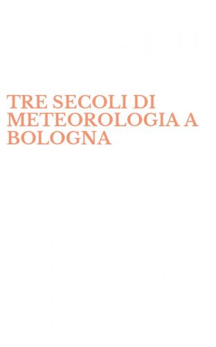 TRE SECOLI DI METEOROLOGIA A BOLOGNA