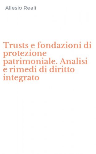 Trusts e fondazioni di protezione patrimoniale. Analisi e rimedi di diritto integrato