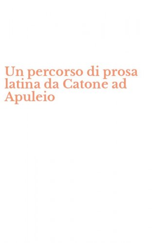 Un percorso di prosa latina da Catone ad Apuleio