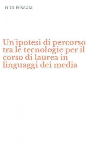 Un'ipotesi di percorso tra le tecnologie per il corso di laurea in linguaggi dei media