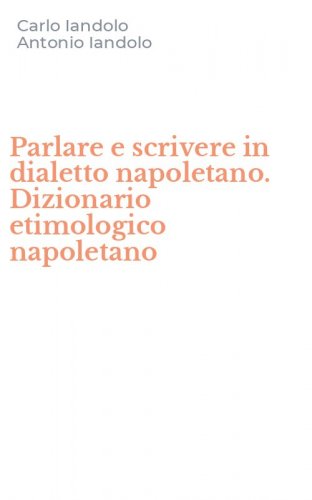 Parlare e scrivere in dialetto napoletano. Dizionario etimologico napoletano
