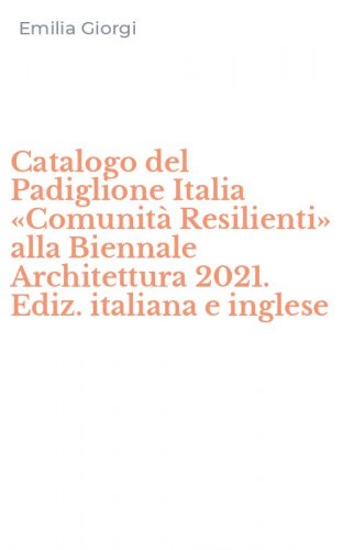 Catalogo del Padiglione Italia &laquo;Comunit&agrave; Resilienti&raquo; alla Biennale Architettura 2021. Ediz. italiana e inglese