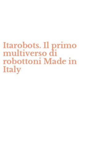 Itarobots. Il primo multiverso di robottoni Made in Italy