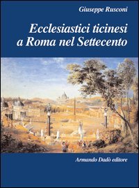 Ecclesiastici ticinesi a Roma nel Settecento