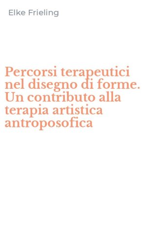 Percorsi terapeutici nel disegno di forme. Un contributo alla terapia artistica antroposofica