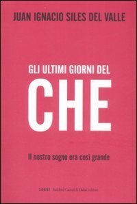 Gli ultimi giorni del &laquo;Che&raquo;. Il nostro sogno era cos&igrave; grande