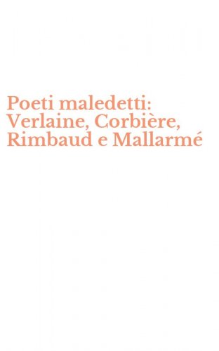 Poeti maledetti: Verlaine, Corbi&egrave;re, Rimbaud e Mallarm&eacute;