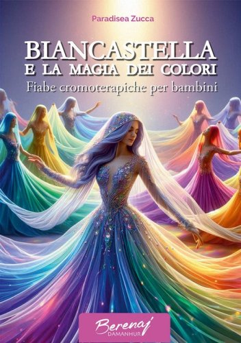 Biancastella e la magia dei colori. Fiabe cromoterapiche per bambini