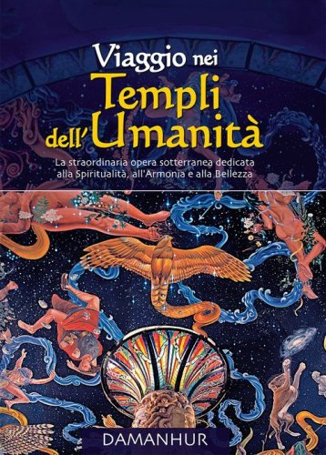 Viaggio nei Templi dell'Umanit&agrave;. La straordinaria opera sotterranea dedicata alla spiritualit&agrave;, all'armonia e alla bellezza