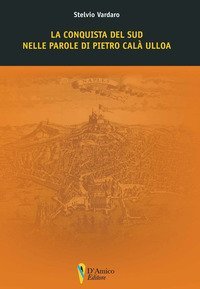 La conquista del Sud nelle parole di Pietro Cal&agrave; Ulloa