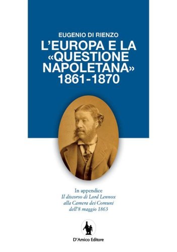 L'Europa e la &laquo;questione napoletana 1861-1870&raquo;. In appendice il discorso di Lord Lennox alla Camera dei Comuni dell'8 maggio 1863