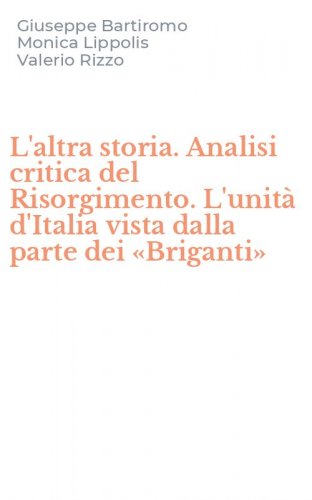 L'altra storia. Analisi critica del Risorgimento. L'unit&agrave; d'Italia vista dalla parte dei &laquo;Briganti&raquo;