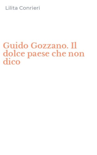 Guido Gozzano. Il dolce paese che non dico