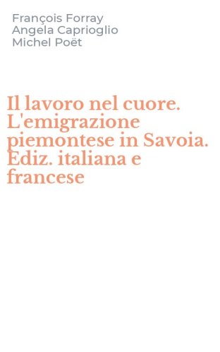 Il lavoro nel cuore. L'emigrazione piemontese in Savoia. Ediz. italiana e francese