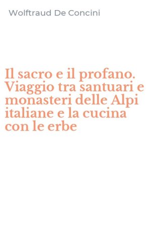 Il sacro e il profano. Viaggio tra santuari e monasteri delle Alpi italiane e la cucina con le erbe