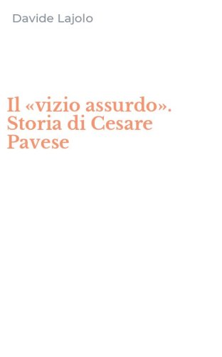Il &laquo;vizio assurdo&raquo;. Storia di Cesare Pavese