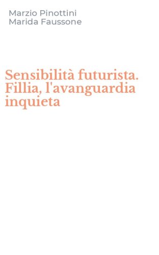 Sensibilit&agrave; futurista. Fillia, l'avanguardia inquieta