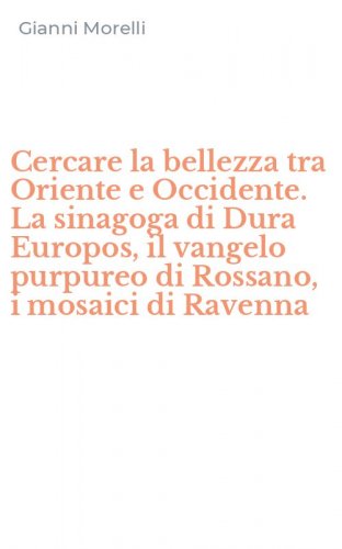 Cercare la bellezza tra Oriente e Occidente. La sinagoga di Dura Europos, il vangelo purpureo di Rossano, i mosaici di Ravenna