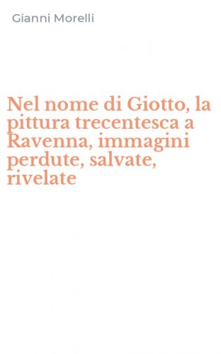 Nel nome di Giotto, la pittura trecentesca a Ravenna, immagini perdute, salvate, rivelate