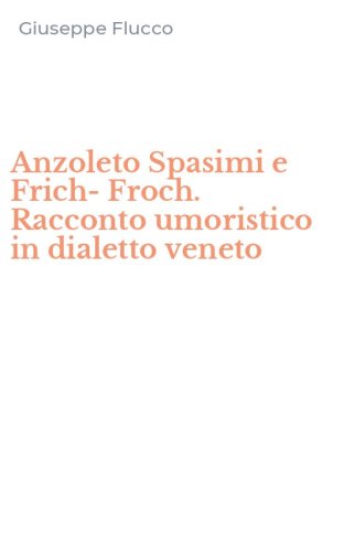 Anzoleto Spasimi e Frich-Froch. Racconto umoristico in dialetto veneto