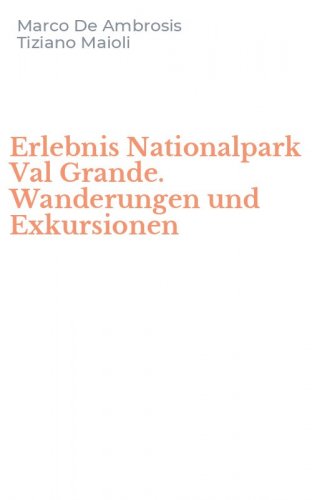Erlebnis Nationalpark Val Grande. Wanderungen und Exkursionen