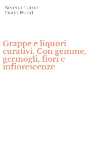 Grappe e liquori curativi. Con gemme, germogli, fiori e infiorescenze