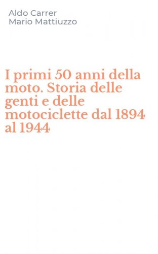 I primi 50 anni della moto. Storia delle genti e delle motociclette dal 1894 al 1944