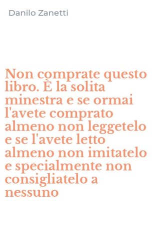 Non comprate questo libro. &Egrave; la solita minestra e se ormai l'avete comprato almeno non leggetelo e se l'avete letto almeno non imitatelo e specialmente non consigliatelo a nessuno
