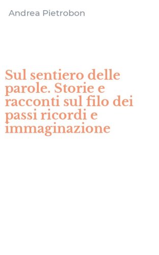 Sul sentiero delle parole. Storie e racconti sul filo dei passi ricordi e immaginazione